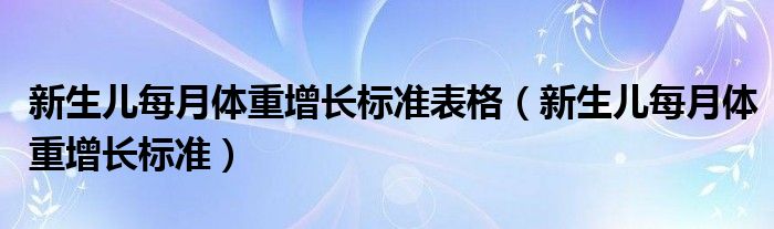 新生儿每月体重增长标准表格（新生儿每月体重增长标准）