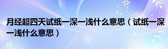 月经超四天试纸一深一浅什么意思（试纸一深一浅什么意思）