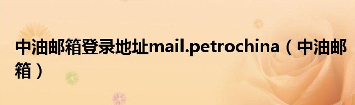 中油邮箱登录地址mail.petrochina（中油邮箱）