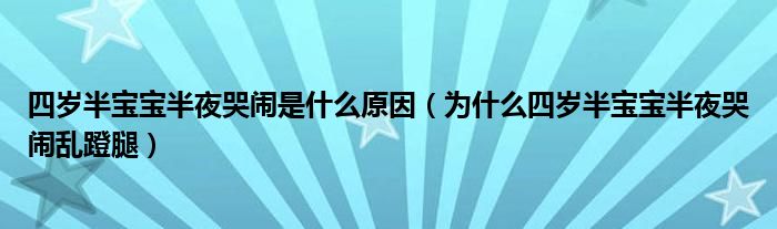 四岁半宝宝半夜哭闹是什么原因（为什么四岁半宝宝半夜哭闹乱蹬腿）