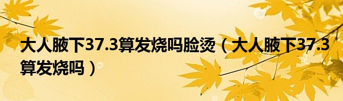 大人腋下37.3算发烧吗脸烫（大人腋下37.3算发烧吗）