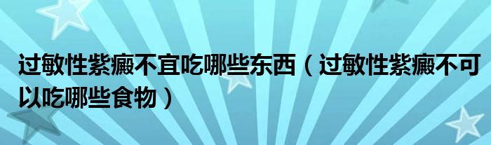 过敏性紫癜不宜吃哪些东西（过敏性紫癜不可以吃哪些食物）