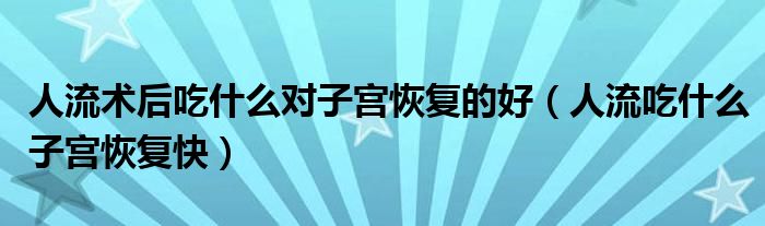 人流术后吃什么对子宫恢复的好（人流吃什么子宫恢复快）