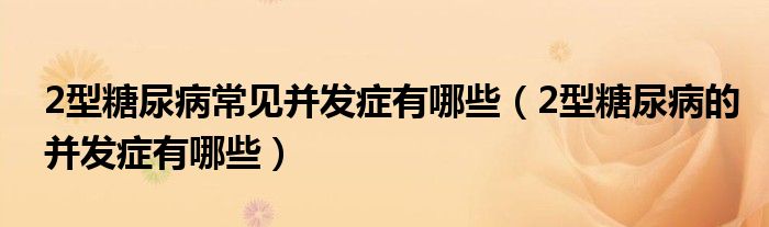 2型糖尿病常见并发症有哪些（2型糖尿病的并发症有哪些）