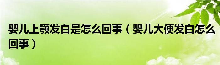 婴儿上颚发白是怎么回事（婴儿大便发白怎么回事）