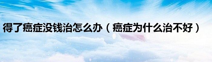 得了癌症没钱治怎么办（癌症为什么治不好）