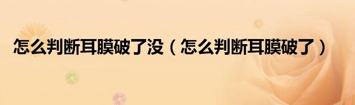 怎么判断耳膜破了没（怎么判断耳膜破了）