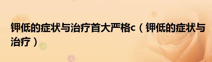 钾低的症状与治疗首大严格c（钾低的症状与治疗）