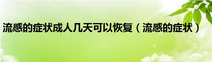 流感的症状成人几天可以恢复（流感的症状）