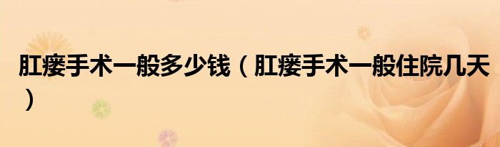 肛瘘手术一般多少钱（肛瘘手术一般住院几天）