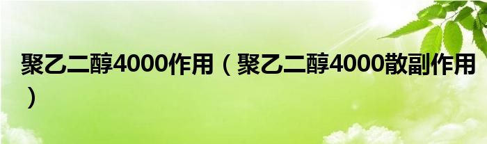 聚乙二醇4000作用（聚乙二醇4000散副作用）
