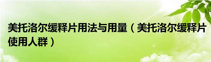 美托洛尔缓释片用法与用量（美托洛尔缓释片使用人群）