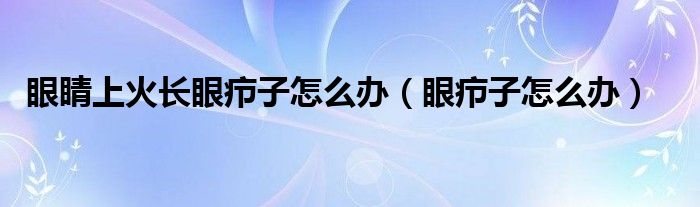 眼睛上火长眼疖子怎么办（眼疖子怎么办）