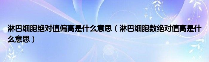 淋巴细胞绝对值偏高是什么意思（淋巴细胞数绝对值高是什么意思）