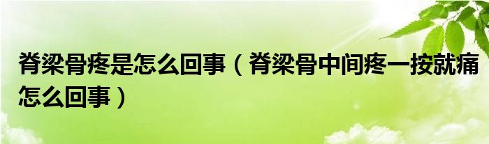 脊梁骨疼是怎么回事（脊梁骨中间疼一按就痛怎么回事）