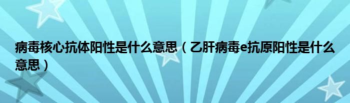 病毒核心抗体阳性是什么意思（乙肝病毒e抗原阳性是什么意思）