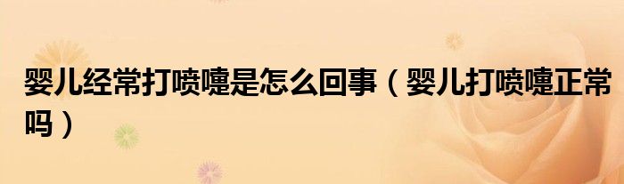 婴儿经常打喷嚏是怎么回事（婴儿打喷嚏正常吗）