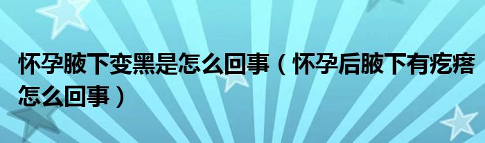 怀孕腋下变黑是怎么回事（怀孕后腋下有疙瘩怎么回事）