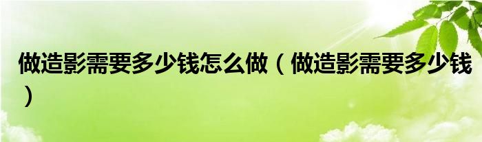 做造影需要多少钱怎么做（做造影需要多少钱）