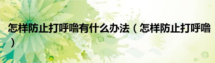 怎样防止打呼噜有什么办法（怎样防止打呼噜）