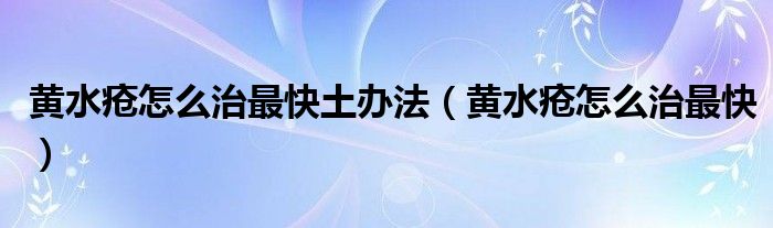 黄水疮怎么治最快土办法（黄水疮怎么治最快）