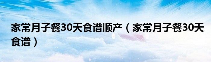 家常月子餐30天食谱顺产（家常月子餐30天食谱）