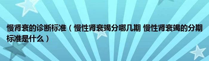 慢肾衰的诊断标准（慢性肾衰竭分哪几期 慢性肾衰竭的分期标准是什么）