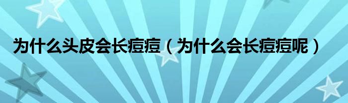 为什么头皮会长痘痘（为什么会长痘痘呢）