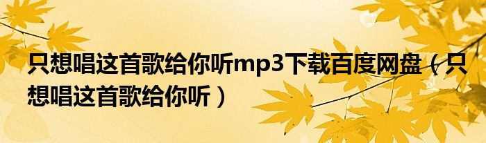 只想唱这首歌给你听mp3下载百度网盘（只想唱这首歌给你听）