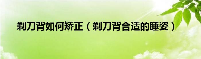 剃刀背如何矫正（剃刀背合适的睡姿）