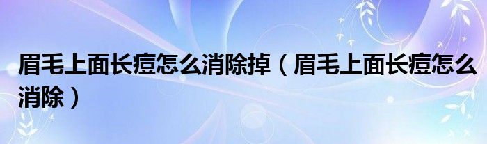 眉毛上面长痘怎么消除掉（眉毛上面长痘怎么消除）