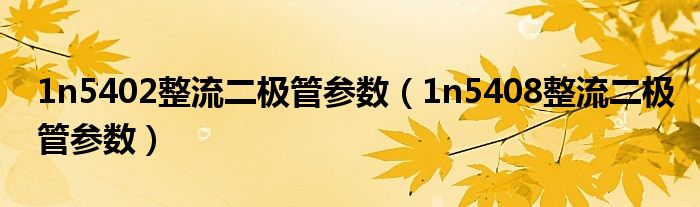 1n5402整流二极管参数（1n5408整流二极管参数）