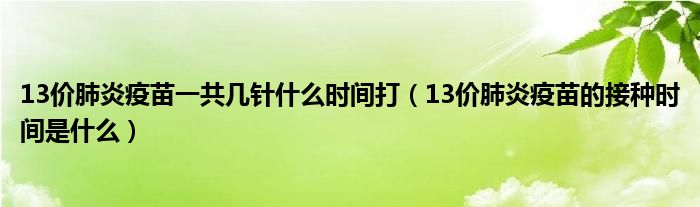 13价肺炎疫苗一共几针什么时间打（13价肺炎疫苗的接种时间是什么）