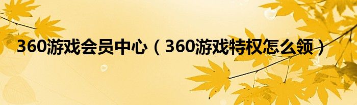 360游戏会员中心（360游戏特权怎么领）