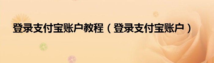 登录支付宝账户教程（登录支付宝账户）