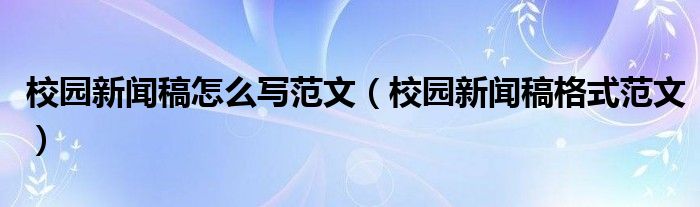 校园新闻稿怎么写范文（校园新闻稿格式范文）