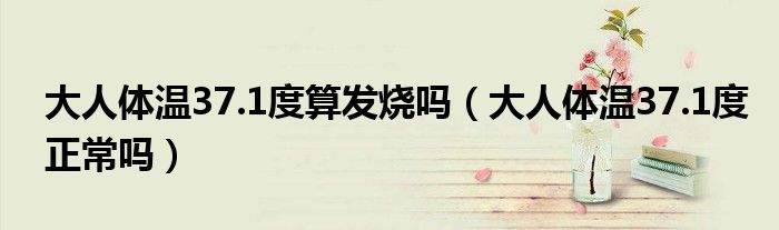 大人体温37.1度算发烧吗（大人体温37.1度正常吗）