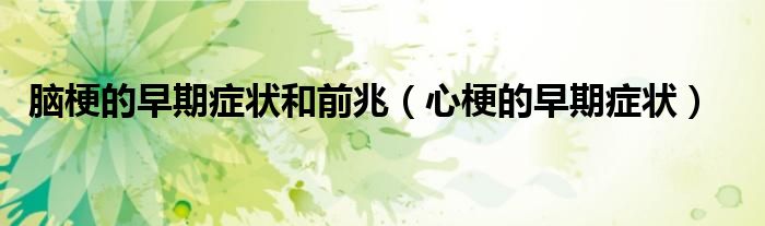 脑梗的早期症状和前兆（心梗的早期症状）