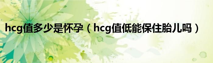 hcg值多少是怀孕（hcg值低能保住胎儿吗）