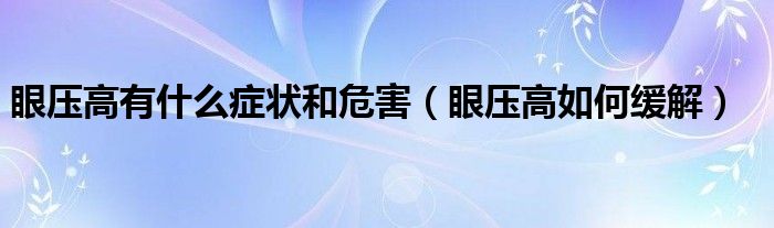 眼压高有什么症状和危害（眼压高如何缓解）