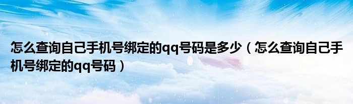 怎么查询自己手机号绑定的qq号码是多少（怎么查询自己手机号绑定的qq号码）