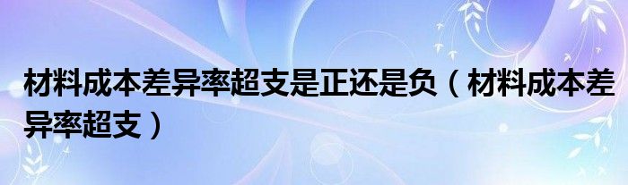 材料成本差异率超支是正还是负（材料成本差异率超支）