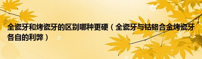 全瓷牙和烤瓷牙的区别哪种更硬（全瓷牙与钴铬合金烤瓷牙各自的利弊）