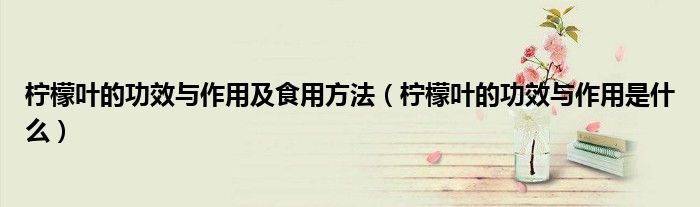 柠檬叶的功效与作用及食用方法（柠檬叶的功效与作用是什么）