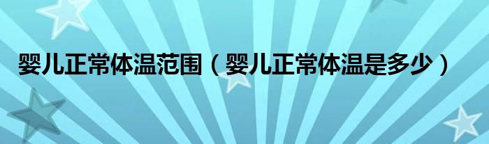 婴儿正常体温范围（婴儿正常体温是多少）