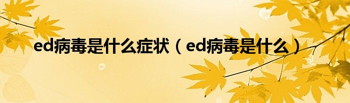 ed病毒是什么症状（ed病毒是什么）