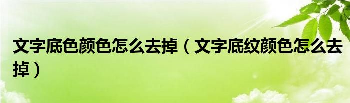 文字底色颜色怎么去掉（文字底纹颜色怎么去掉）