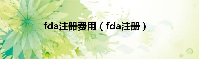 fda注册费用（fda注册）