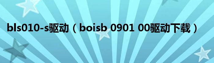 bls010-s驱动（boisb 0901 00驱动下载）