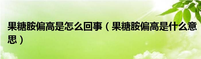 果糖胺偏高是怎么回事（果糖胺偏高是什么意思）